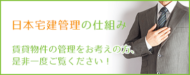 日本宅建管理の仕組み　賃貸物件の管理をお考えの方、是非一度ご覧ください